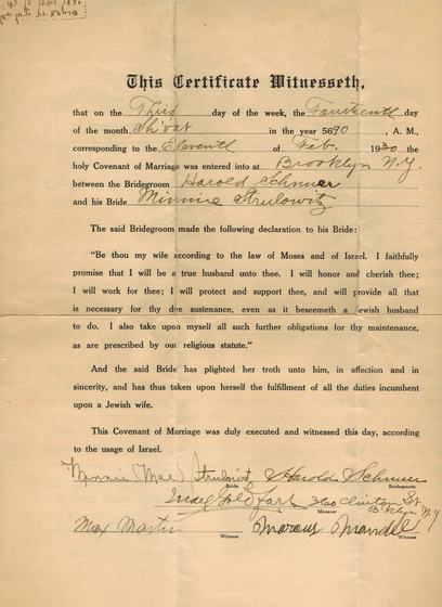 The marriage certificate, in English. Harold Schnuer and Minnie (Mae) Strulowitz, Brooklyn, N.Y., on the Eleventh of February 1930 (14 Sh’vat 5690). The minister signed Israel Goldfarb, 360 Clinton St., Brooklyn. Witnesses: Max Martin and Marcus Mandel. Bride and groom signed it themselves.