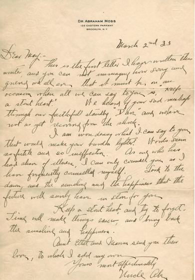 A letter to Mae from Dr. Abraham Moss, 135 Eastern Parkway, Brooklyn, signed “Uncle Abe,” dated March 2nd, ’33. It is a letter of sympathy and encouragement: “Keep a stout heart… Time will make things easier, and bring back the sunshine and happiness.” He sends love from Aunt Ethel and Marion.